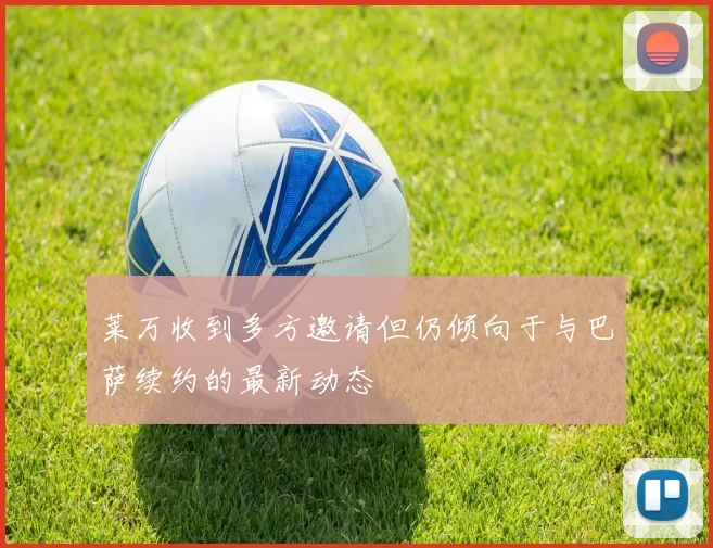 莱万收到多方邀请但仍倾向于与巴萨续约的最新动态