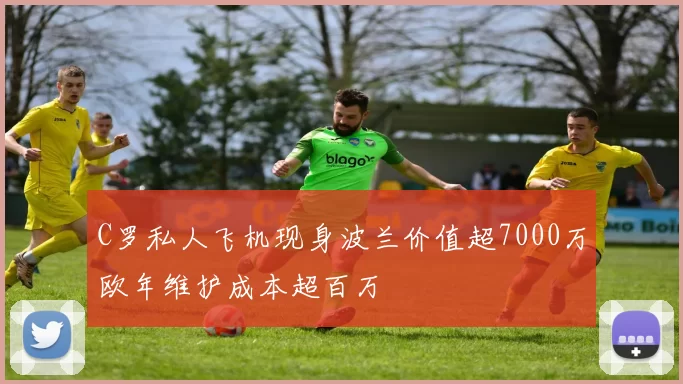 C罗私人飞机现身波兰价值超7000万欧年维护成本超百万