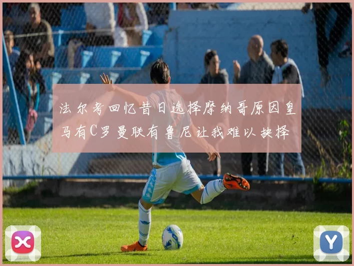 法尔考回忆昔日选择摩纳哥原因皇马有C罗曼联有鲁尼让我难以抉择