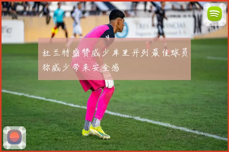 杜兰特盛赞威少库里并列最佳球员称威少带来安全感