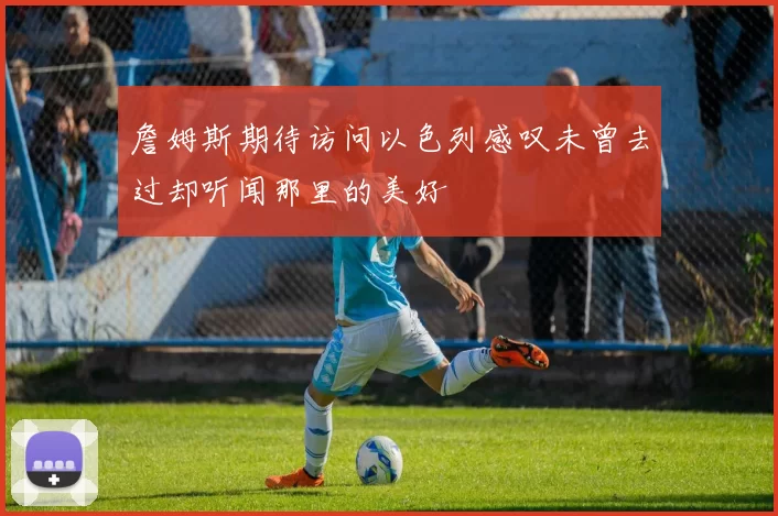 詹姆斯期待访问以色列感叹未曾去过却听闻那里的美好