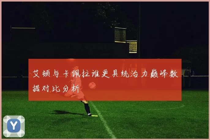 艾顿与卡佩拉谁更具统治力巅峰数据对比分析