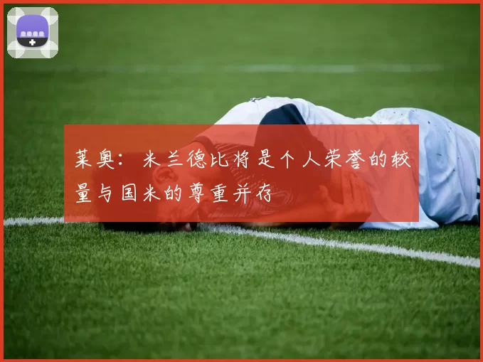 莱奥：米兰德比将是个人荣誉的较量与国米的尊重并存