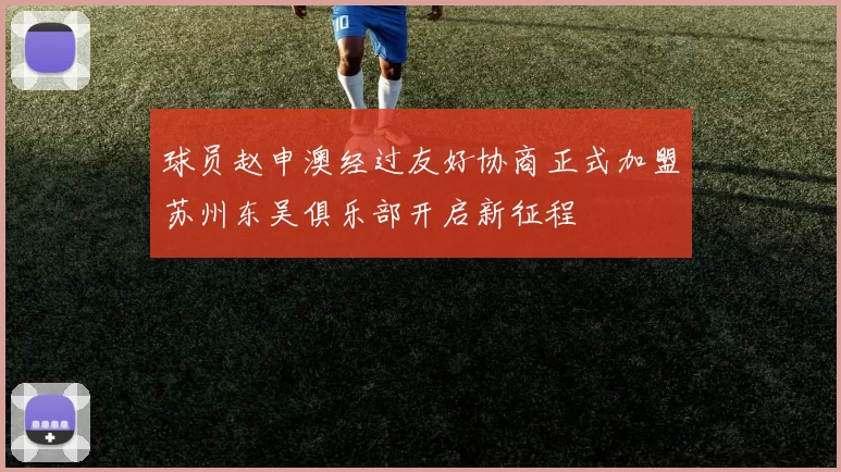 球员赵申澳经过友好协商正式加盟苏州东吴俱乐部开启新征程