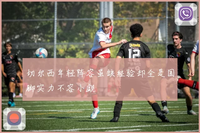 切尔西年轻阵容虽缺经验却全是国脚实力不容小觑
