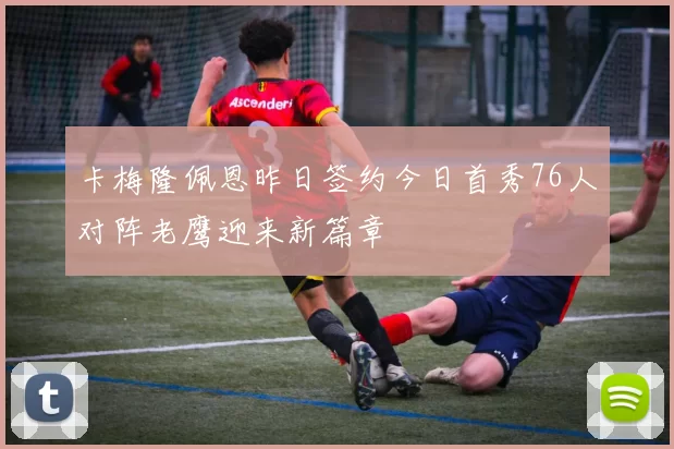 卡梅隆佩恩昨日签约今日首秀76人对阵老鹰迎来新篇章