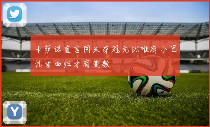 卡萨诺直言国米夺冠无忧唯有小因扎吉回归才有变数