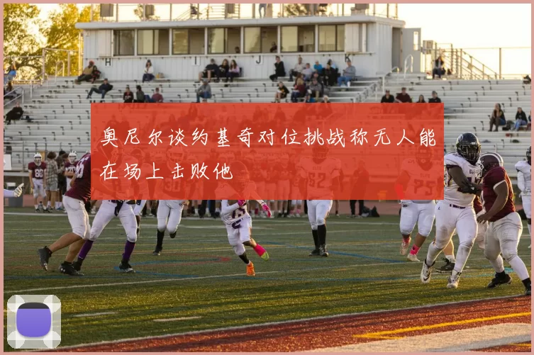奥尼尔谈约基奇对位挑战称无人能在场上击败他
