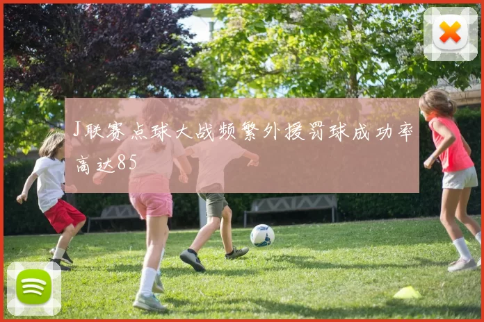J联赛点球大战频繁外援罚球成功率高达85