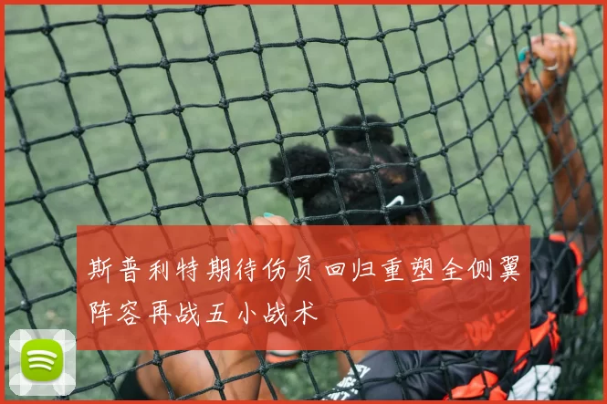 斯普利特期待伤员回归重塑全侧翼阵容再战五小战术