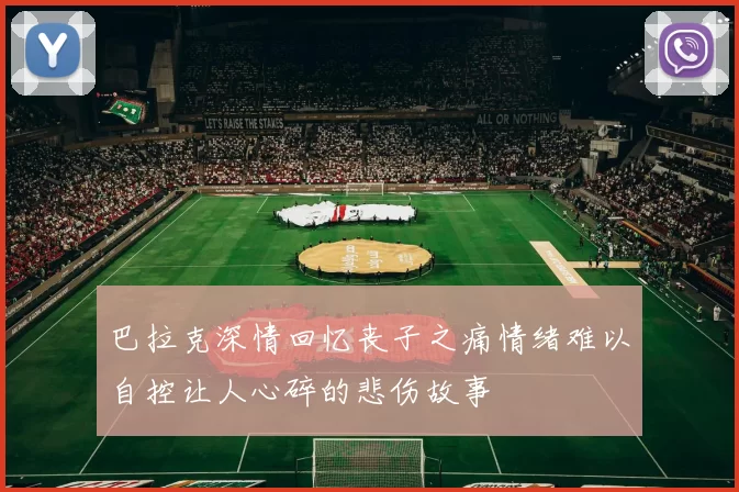 巴拉克深情回忆丧子之痛情绪难以自控让人心碎的悲伤故事